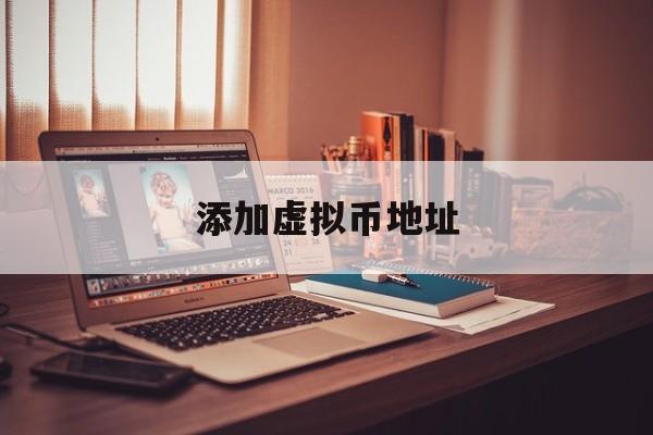 添加虚拟币地址(虚拟币地址怎么绑定钱包)